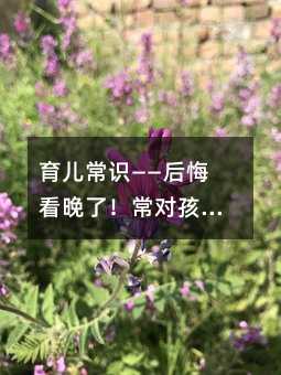 育兒常識——后悔看晚了!常對孩子說的這6句話,天才都毀成庸才!