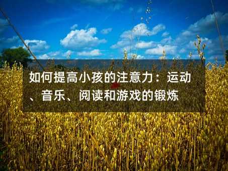 如何提高小孩的注意力:運動、音樂、閱讀和游戲的鍛煉