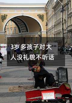 3歲多孩子對(duì)大人沒(méi)禮貌不聽(tīng)話_