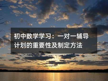 初中數學學習:一對一輔導計劃的重要性及制定方法
