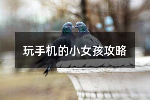 玩手機的小女孩攻略