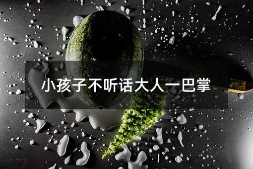 小孩子不聽話大人一巴掌