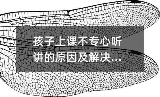 孩子上課不專心聽講的原因及解決方法