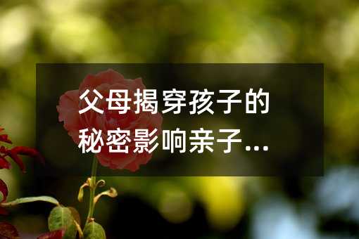 父母揭穿孩子的秘密影響親子關(guān)系