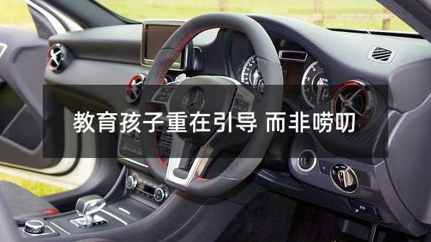 教育孩子重在引導(dǎo) 而非嘮叨