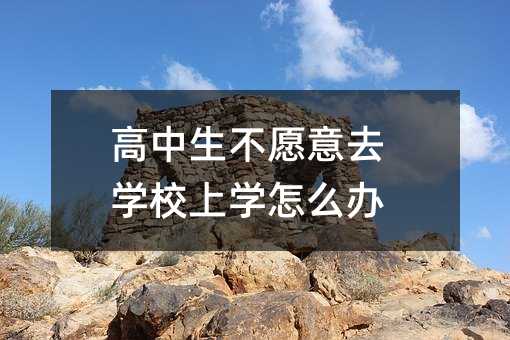 高中生不愿意去學校上學怎么辦