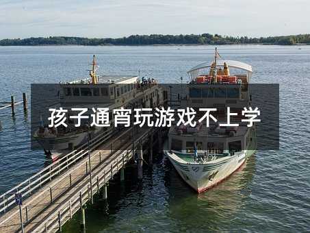 孩子通宵玩游戲不上學