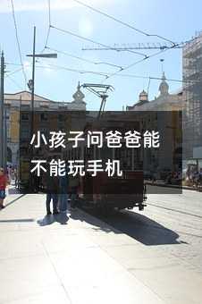 小孩子問爸爸能不能玩手機