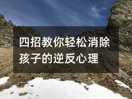 四招教你輕松消除孩子的逆反心理