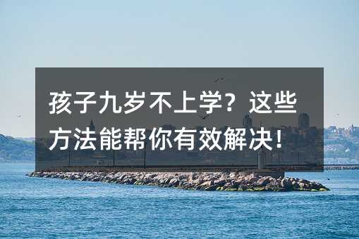 孩子九歲不上學?這些方法能幫你有效解決!