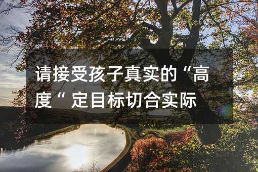 請接受孩子真實的“高度“ 定目標切合實際