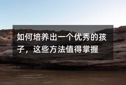 如何培養出一個優秀的孩子,這些方法值得掌握