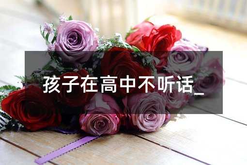 孩子在高中不聽話_