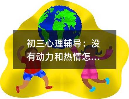 初三心理輔導:沒有動力和熱情怎么辦