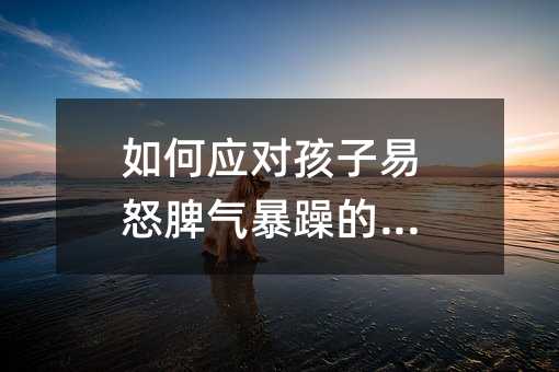 如何應對孩子易怒脾氣暴躁的問題