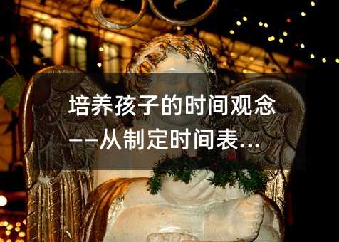 培養(yǎng)孩子的時(shí)間觀念——從制定時(shí)間表開始