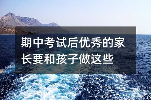 期中考試后優秀的家長要和孩子做這些