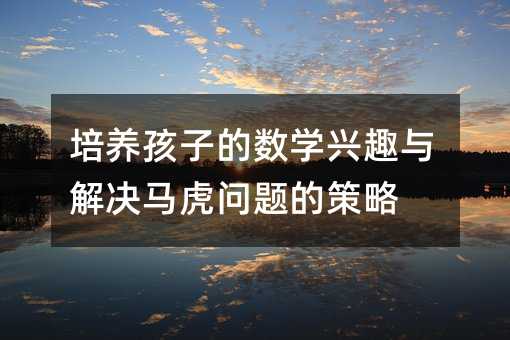 培養孩子的數學興趣與解決馬虎問題的策略