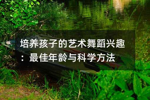 培養孩子的藝術舞蹈興趣:最佳年齡與科學方法