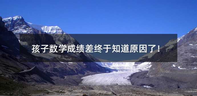 孩子數學成績差終于知道原因了!