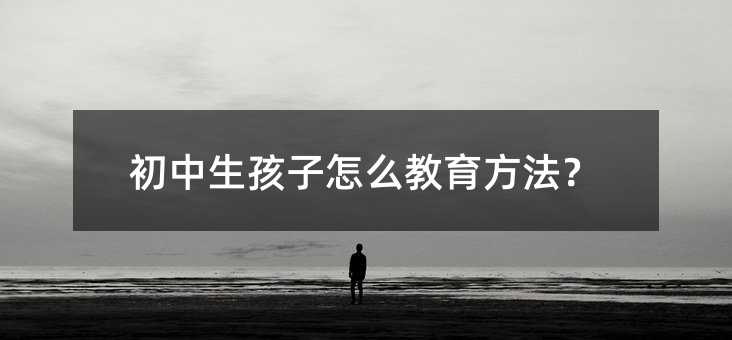 初中生孩子怎么教育方法?
