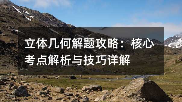 立體幾何解題攻略:核心考點解析與技巧詳解