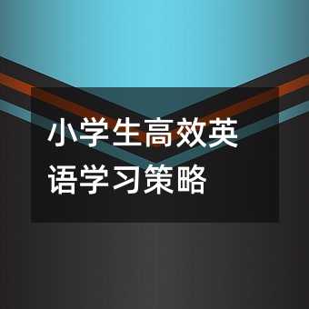 小學(xué)生高效英語(yǔ)學(xué)習(xí)策略