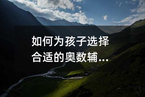 如何為孩子選擇合適的奧數(shù)輔導(dǎo)班