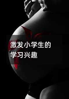 激發(fā)小學(xué)生的學(xué)習(xí)興趣