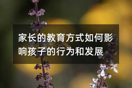 家長的教育方式如何影響孩子的行為和發展