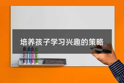 培養孩子學習興趣的策略