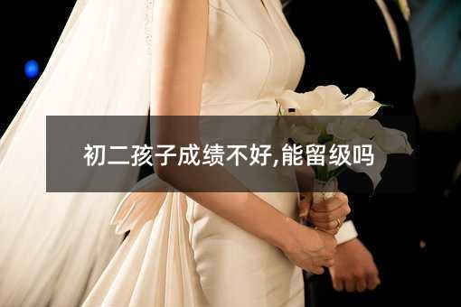 初二孩子成績不好,能留級嗎