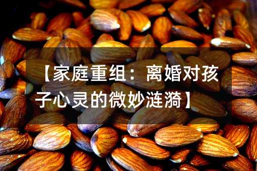 【家庭重組:離婚對孩子心靈的微妙漣漪】