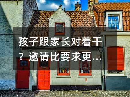 孩子跟家長對著干?邀請比要求更管用