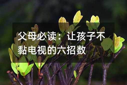 父母必讀:讓孩子不黏電視的六招數