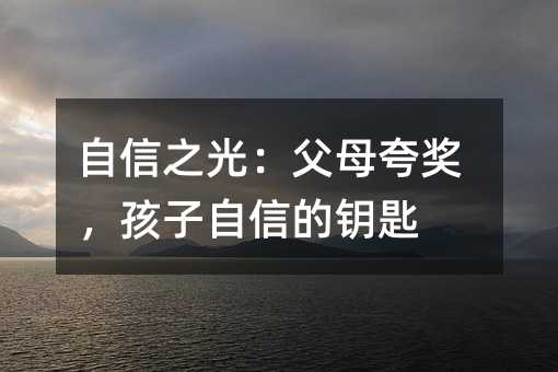 自信之光:父母夸獎(jiǎng),孩子自信的鑰匙