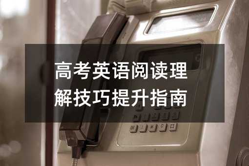 高考英語閱讀理解技巧提升指南