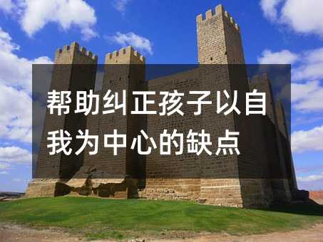 幫助糾正孩子以自我為中心的缺點(diǎn)