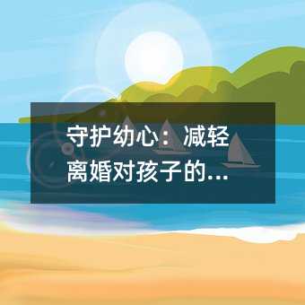 守護幼心:減輕離婚對孩子的影響