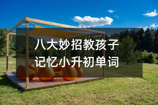 八大妙招教孩子記憶小升初單詞