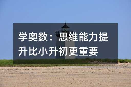 學(xué)奧數(shù):思維能力提升比小升初更重要