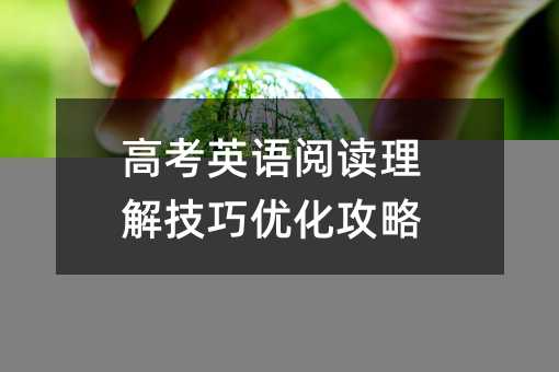 高考英語閱讀理解技巧優(yōu)化攻略