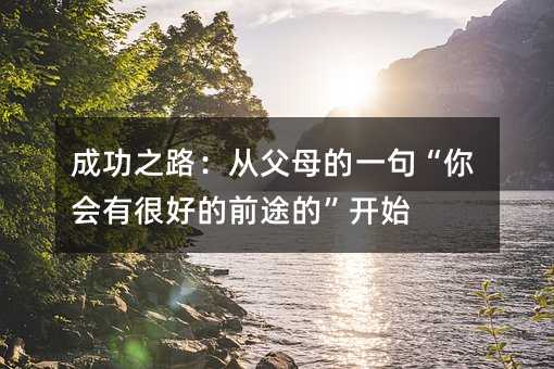 �ɹ�֮·���ĸ�ĸ��һ�䡰���(hu��)�кܺõ�ǰ;�ġ��_ʼ