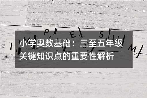 小學奧數(shù)基礎:三至五年級關(guān)鍵知識點的重要性解析