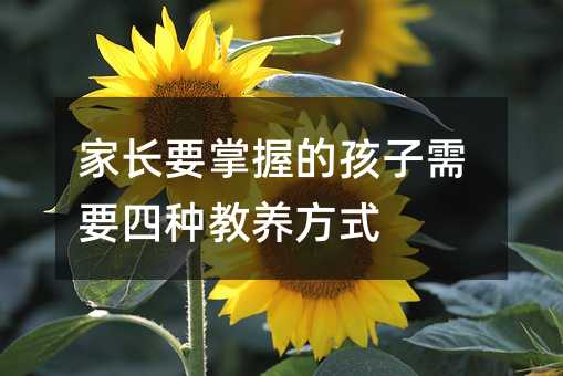 家長要掌握的孩子需要四種教養方式