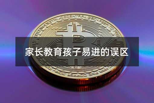 家長教育孩子易進的誤區