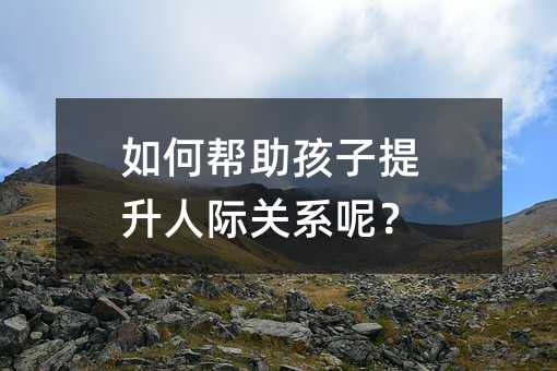 如何幫助孩子提升人際關(guān)系呢?
