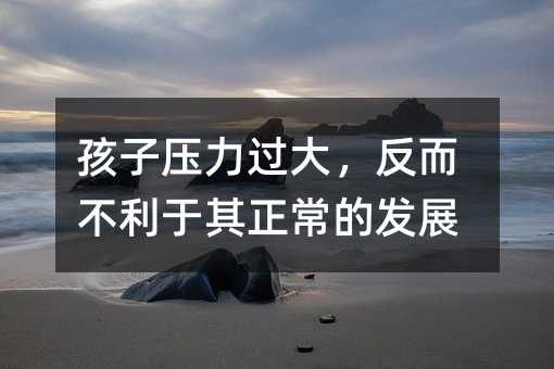 孩子壓力過大,反而不利于其正常的發展