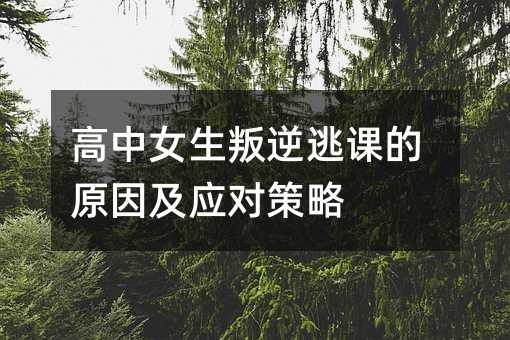 高中女生叛逆逃課的原因及應對策略