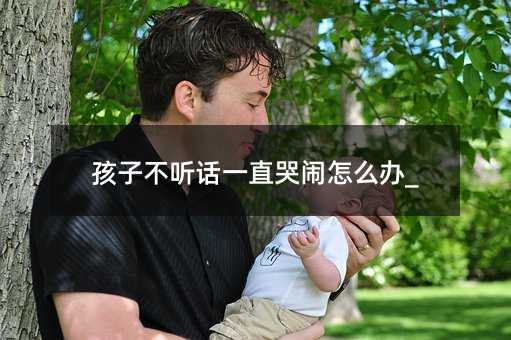 孩子不聽話一直哭鬧怎么辦_